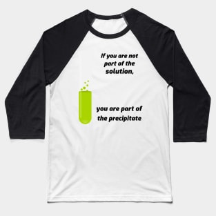 If you aren't part of the solution, you are part of the precipitate. Baseball T-Shirt